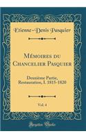 Mï¿½moires Du Chancelier Pasquier, Vol. 4: Deuxiï¿½me Partie, Restauration, I. 1815-1820 (Classic Reprint): Deuxiï¿½me Partie, Restauration, I. 1815-1820 (Classic Reprint)