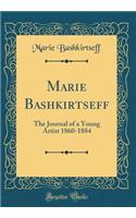 Marie Bashkirtseff: The Journal of a Young Artist 1860-1884 (Classic Reprint)