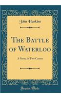 The Battle of Waterloo: A Poem, in Two Cantos (Classic Reprint)