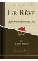 Le Rï¿½ve: Drame Lyrique En Quatre Actes, Huit Tableaux, d'Aprï¿½s Le Roman de Emile Zola (Classic Reprint): Drame Lyrique En Quatre Actes, Huit Tableaux, d'Aprï¿½s Le Roman de Emile Zola (Classic Reprint)