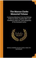 The Marcus Clarke Memorial Volume: Containing Selections from the Writings of Marcus Clarke, Together with Lord Rosebery's Letter, Etc., and a Biography of the Deceased Author
