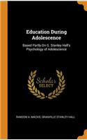 Education During Adolescence: Based Partly on G. Stanley Hall's Psychology of Adolescence