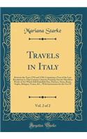 Travels in Italy, Vol. 2 of 2: Between the Years 1792 and 1798; Containing a View of the Late Revolutions in That Country; Likewise Pointing Out the Matchless Works of Art Which Still Embellish Pisa, Florence, Siena, Rome, Naples, Bologna, Venice, 