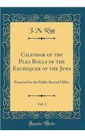 Calendar of the Plea Rolls of the Exchequer of the Jews, Vol. 1: Preserved in the Public Record Office (Classic Reprint)