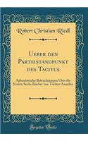 Ueber Den Parteistandpunkt Des Tacitus: Aphoristische Betrachtungen Ã?ber Die Ersten Sechs BÃ¼cher Von Tacitus Annalen (Classic Reprint)