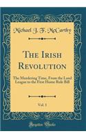 The Irish Revolution, Vol. 1: The Murdering Time, from the Land League to the First Home Rule Bill (Classic Reprint)