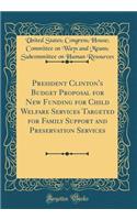 President Clinton's Budget Proposal for New Funding for Child Welfare Services Targeted for Family Support and Preservation Services (Classic Reprint)