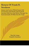Return Of Frank R. Stockton: Stories And Letters Which Cannot Fail To Convince The Reader That Frank R. Stockton Still Lives And Writes Through The Instrumentality Of Miss Etta 