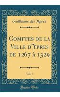 Comptes de la Ville d'Ypres de 1267 Ã? 1329, Vol. 1 (Classic Reprint)