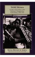 Tanu Women: Gender and Culture in the Making of Tanganyikan Nationalism, 1955-65