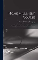 Home Millinery Course; a Thorough, Practical and Complete Series of Lessons