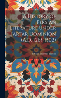 History of Persian Literature Under Tartar Dominion (A.D. 1265-1502)