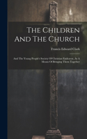 Children And The Church: And The Young People's Society Of Christian Endeavor, As A Means Of Bringing Them Together