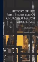 History Of The First Presbyterian Church Of Mauch Chunk, Pa. ...: A Record Of Sixty Years