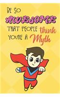 Be So Awesome That People Think You Are A Myth: Super Man Dad Funny Book and Journal, Mythical Magical Dream Fantasy Lined Notebook for Boys Girls Men Women Who Are Amazing. Great for Birthday Ide