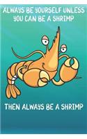 Always Be Yourself Unless You Can Be A Shrimp Then Always Be A Shrimp: Cute Shrimp Lovers Journal / Notebook / Diary / Birthday Gift (6x9 - 110 Blank Lined Pages)