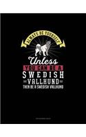 Always Be Yourself Unless You Can Be A Swedish Vallhund Then Be A Swedish Vallhund