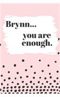 Brynn You are Enough: Cute Personalized Diary / Notebook / Journal/ Greetings / Appreciation Quote Gift (6 x 9 - 110 Blank Lined Pages)