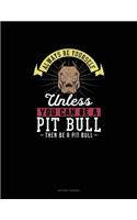 Always Be Yourself Unless You Can Be A Pit Bull Then Be A Pit Bull