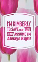 I'm Kimberly to Save Time, Let's Just Assume I'm Always Right: First Name Funny Sayings Personalized Customized Names Women Girl Mother's Day Gift Notebook Journal