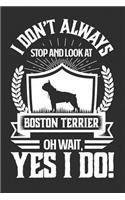 I Don't Always Stop and Look At Boston Terrier OH Wait, Yes I Do!