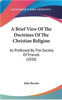 A Brief View Of The Doctrines Of The Christian Religion: As Professed By The Society Of Friends (1810)