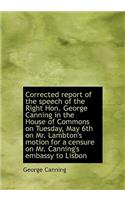 Corrected Report of the Speech of the Right Hon. George Canning in the House of Commons on Tuesday,