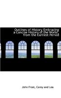 Outlines of History Embracing a Concise History of the World, from the Earliest Period