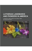Lutheran Landmarks and Pioneers in America; A Series of Sketches of Colonial Times