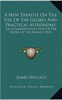 A New Treatise On The Use Of The Globes And Practical Astronomy: Or A Comprehensive View Of The System Of The World (1812)(English)