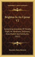 Brighton In An Uproar V2: Comprising Anecdotes Of Timothy Flight, Mr. Abrahams, Solomons, Alias Modish And Family, Etc. (1811)(English)