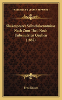 Shakespeare's Selbstbekenntnisse Nach Zum Theil Noch Unbenutzten Quellen (1882)