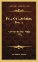 Felix, Ou L'Enfant Trouve: Comedie En Trois Actes (1793)(French)
