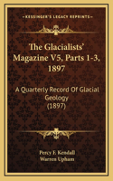 The Glacialists' Magazine V5, Parts 1-3, 1897