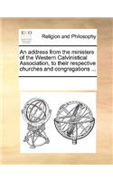 An address from the ministers of the Western Calvinistical Association, to their respective churches and congregations ...: (English)