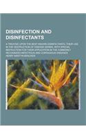 Disinfection and Disinfectants; A Treatise Upon the Best Known Disinfectants, Their Use in the Destruction of Disease Germs, with Special Instruction