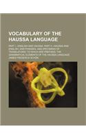 Vocabulary of the Haussa Language; Part I.--English and Haussa. Part II.--Haussa and English. and Phrases, and Specimens of Translations. to Which Are Prefixed, the Grammatical Elements of the Haussa Language
