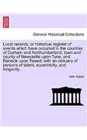 Local Records; Or Historical Register of Events Which Have Occurred in the Counties of Durham and Northumberland, Town and County of Newcastle Upon Tyne, and Berwick Upon Tweed; With an Obituary of Persons of Talent, Eccentricity, and Longevity.: (English)