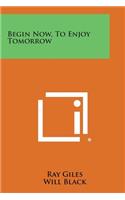 Begin Now, to Enjoy Tomorrow