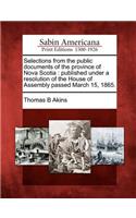 Selections from the public documents of the province of Nova Scotia: published under a resolution of the House of Assembly passed March 15, 1865.