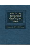 Game and Fish Protection and Propagation in Oregon, 1911, 1912