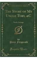 The Story of My Uncle Toby, &c: Newly Arrange (Classic Reprint)