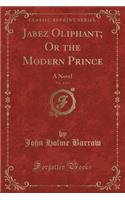 Jabez Oliphant; Or the Modern Prince, Vol. 2 of 3: A Novel (Classic Reprint)