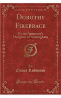 Dorothy Firebrace, Vol. 2 of 3: Or the Armourer's Daughter of Birmingham (Classic Reprint)