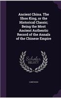 Ancient China. the Shoo King, or the Historical Classic; Being the Most Ancient Authentic Record of the Annals of the Chinese Empire