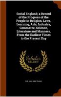 Social England; a Record of the Progress of the People in Religion, Laws, Learning, Arts, Industry, Commerce, Science, Literature and Manners, From the Earliest Times to the Present Day