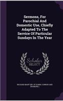 Sermons, For Parochial And Domestic Use, Chiefly Adapted To The Service Of Particular Sundays In The Year
