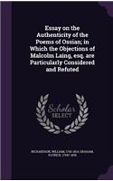 Essay on the Authenticity of the Poems of Ossian; In Which the Objections of Malcolm Laing, Esq. Are Particularly Considered and Refuted