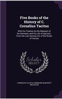 Five Books of the History of C. Cornelius Tacitus: With His Treatise On the Manners of the Germans, and His Life of Agricola; From the Last German Ed. of the Works of Tacitus(English)