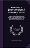 Anecdotes of the Manners and Customs of London From the Roman Invasion to the Year 1700 ...